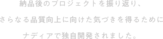 納品後のプロジェクトを振り返り、さらなる品質向上に向けた気づきを得るためにナディアで独自開発されました。